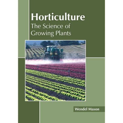 Horticulture: The Science of Growing Plants - by  Wendel Mason (Hardcover)