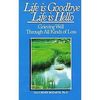 Life Is Goodbye Life Is Hello - by  Alla Renee Bozarth (Paperback)