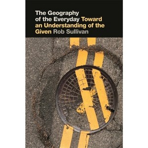 The Geography of the Everyday - by  Rob Sullivan (Paperback) - 1 of 1