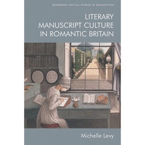 Literary Manuscript Culture in Romantic Britain - (Edinburgh Critical Studies in Romanticism) by  Michelle Levy (Paperback) - 1 of 1