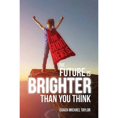 The Good News Is, The Future Is Brighter Than You Think - by  Michael Taylor (Paperback)