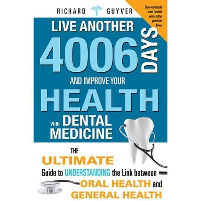 Live Another 4006 Days and Improve Your Health with Dental Medicine - by  Richard Guyver (Paperback)