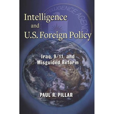 Intelligence and U.S. Foreign Policy - by  Paul Pillar (Paperback)