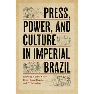 Press, Power, and Culture in Imperial Brazil - by  Hendrik Kraay & Teresa Cribelli & Castilho Thomas Celso (Paperback) - 1 of 1