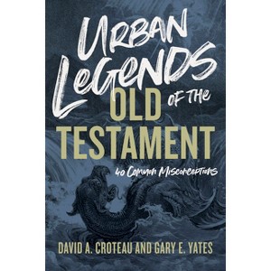 Urban Legends of the Old Testament - by  David A Croteau & Gary Yates (Paperback) - 1 of 1