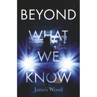 Beyond What We Know - by  James Wood (Paperback)