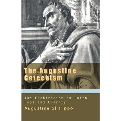 The Augustine Catechism the Enchiridion on Faith, Hope and Charity - (Works of Saint Augustine) by  St Augustine (Paperback)