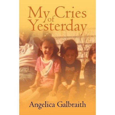 My Cries of Yesterday - by  Angelica Galbraith (Paperback)