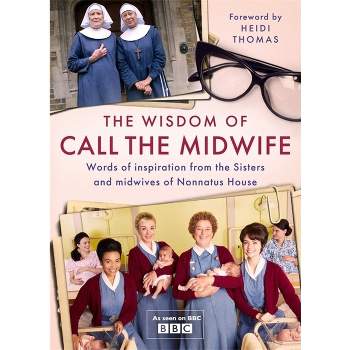 The Wisdom of Call the Midwife - by  Heidi Thomas (Hardcover)