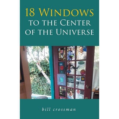 18 Windows to the Center of the Universe - by  Bill Crossman (Paperback)