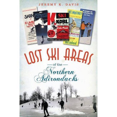 Lost Ski Areas of the Northern Adirondacks - by  Jeremy K Davis (Paperback)