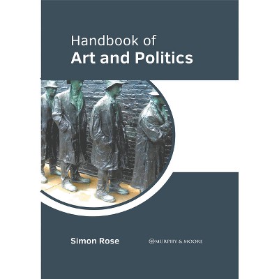 Handbook of Art and Politics - by  Simon Rose (Hardcover)