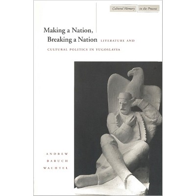 Making a Nation, Breaking a Nation - (Cultural Memory in the Present) by  Andrew Baruch Wachtel (Paperback)