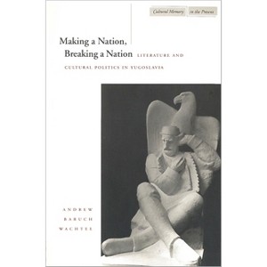Making a Nation, Breaking a Nation - (Cultural Memory in the Present) by  Andrew Baruch Wachtel (Paperback) - 1 of 1