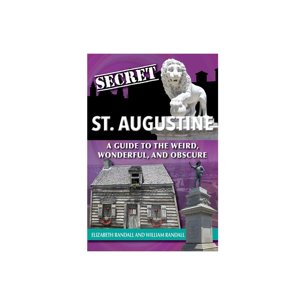 Secret St. Augustine: A Guide to the Weird, Wonderful, and Obscure - by Elizabeth Randall & William Randall (Paperback)