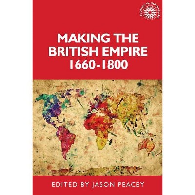 Making the British Empire, 1660-1800 - (Studies in Imperialism) by  Jason Peacey & Alan Lester (Hardcover)