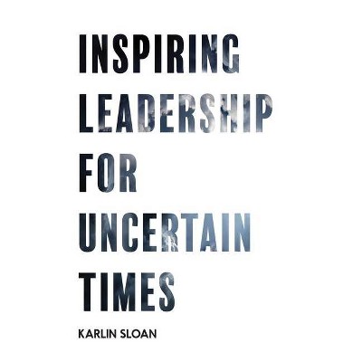 Inspiring Leadership for Uncertain Times - 2nd Edition by  Karlin Sloan (Paperback)