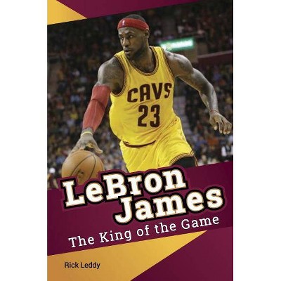 LeBron James - The King of the Game - by  Rick Leddy (Paperback)