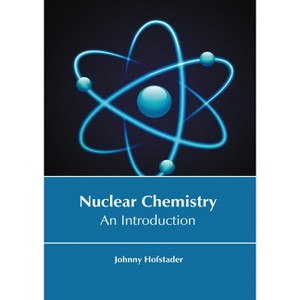 Nuclear Chemistry: An Introduction - by  Johnny Hofstader (Hardcover) - 1 of 1