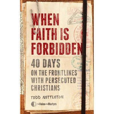 When Faith Is Forbidden - by  Todd Nettleton & The Voice of the Martyrs (Hardcover)