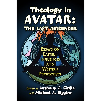 Theology in Avatar: The Last Airbender - by  Anthony G Cirilla & Michael Riggins (Paperback)