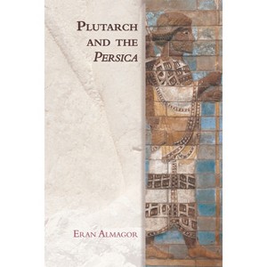 Plutarch and the Persica - (Edinburgh Studies in Ancient Persia) by  Eran Almagor (Paperback) - 1 of 1