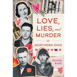 Love, Lies, and Murder in Northern Ohio - (True Crime) by  Wendy Koile (Paperback) - 1 of 1