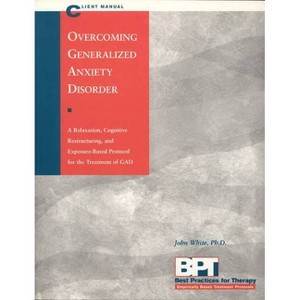 Overcoming Generalized Anxiety Disorder - Client Manual - (Best Practices for Therapy) by  Matthew McKay & John White (Paperback) - 1 of 1
