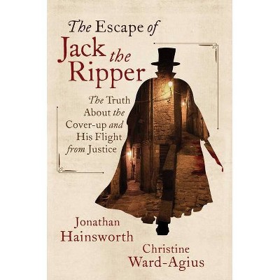 The Escape of Jack the Ripper - by  Jonathan Hainsworth & Christine Ward-Agius (Hardcover)