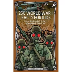 250 World War 1 Facts For Kids - Interesting Events & History Information To Win Trivia - by Scott Matthews