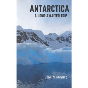 Antarctica a Long-Awaited Trip - by  Jane N Hughes (Paperback) - 1 of 1