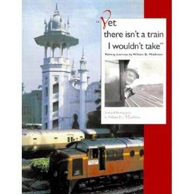 Yet There Isn't a Train I Wouldn't Take - (Railroads Past and Present) by  William D Middleton (Hardcover)