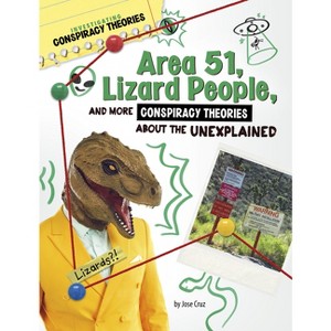 Area 51, Lizard People, and More Conspiracy Theories about the Unexplained - (Investigating Conspiracy Theories) by Jose Cruz - 1 of 1