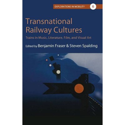 Transnational Railway Cultures - (Explorations in Mobility) by  Benjamin Fraser & Steven D Spalding (Hardcover)