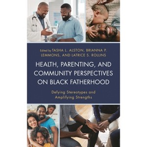 Health, Parenting, and Community Perspectives on Black Fatherhood - by  Tasha L Alston & Brianna P Lemmons & Latrice S Rollins (Hardcover) - 1 of 1