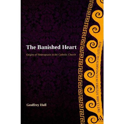 The Banished Heart - (T&t Clark Studies in Fundamental Liturgy) by  Geoffrey Hull (Paperback)