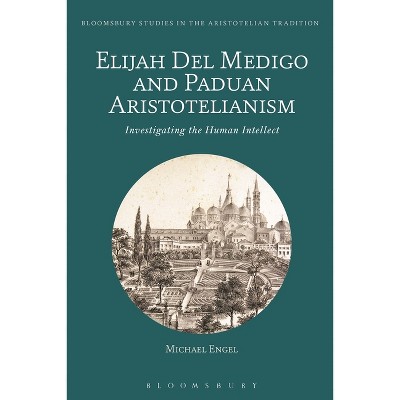 Elijah del Medigo and Paduan Aristotelianism - (Bloomsbury Studies in the Aristotelian Tradition) by  Michael Engel (Paperback)