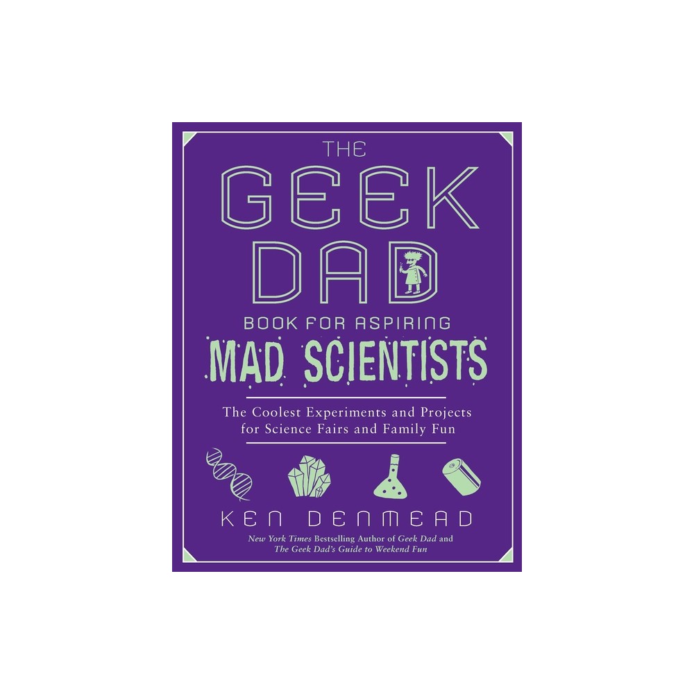 The Geek Dad Book for Aspiring Mad Scientists - by Ken Denmead (Paperback)