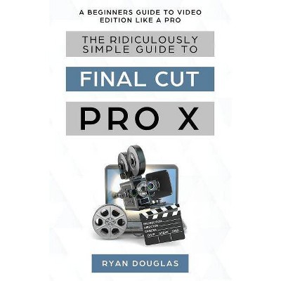 The Ridiculously Simple Guide to Final Cut Pro X - by  Douglas Ryan (Paperback)