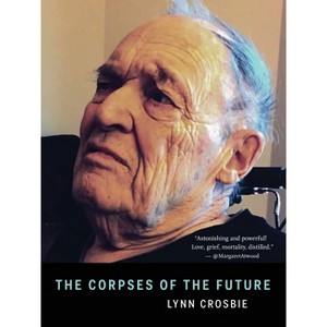 The Corpses of the Future - by  Lynn Crosbie (Paperback) - 1 of 1
