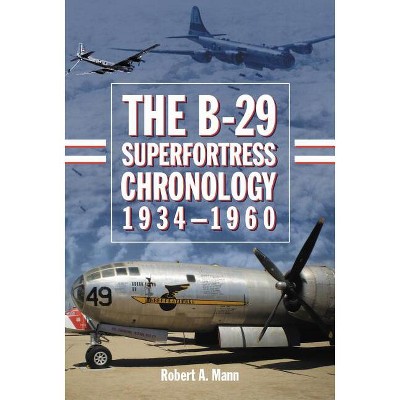 The B-29 Superfortress Chronology, 1934-1960 - by  Robert A Mann (Paperback)