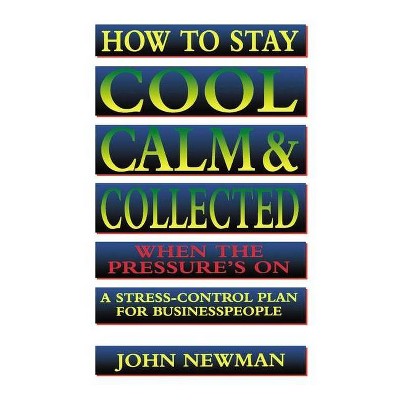 How to Stay Cool, Calm and Collected When the Pressure's on - by  John Newman (Paperback)