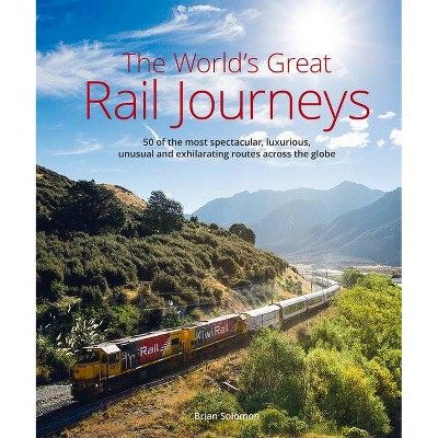 The World's Great Rail Journeys - by  Brian Solomon (Hardcover)