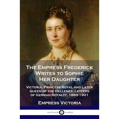 The Empress Frederick Writes to Sophie Her Daughter - by  Empress Victoria (Paperback)