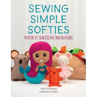 Sewing Simple Softies with 17 Amazing Designers - by  Trixi Symonds & Deborah Fisher (Paperback)