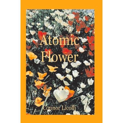 Atomic Flower - by  Connor Licolli (Paperback)