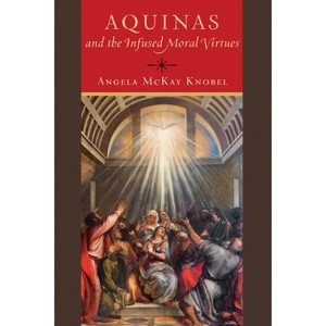 Aquinas and the Infused Moral Virtues - by  Angela McKay Knobel (Paperback) - 1 of 1