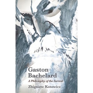 Gaston Bachelard: A Philosophy of the Surreal - by  Zbigniew Kotowicz (Paperback) - 1 of 1
