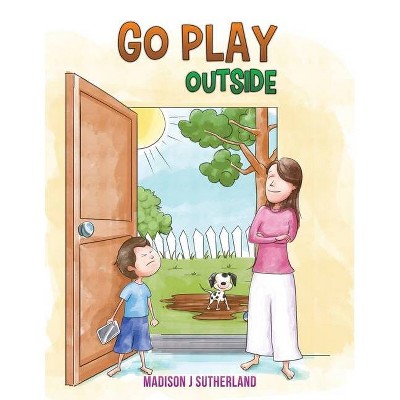 Go Play Outside - by  Madison J Sutherland (Paperback)