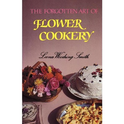 The Forgotten Art of Flower Cookery - by  Leona Woodring Smith (Paperback)